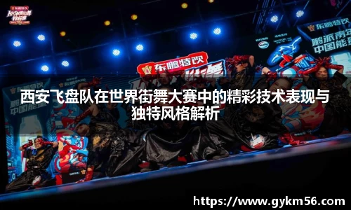 西安飞盘队在世界街舞大赛中的精彩技术表现与独特风格解析