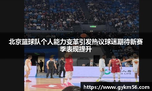 北京篮球队个人能力变革引发热议球迷期待新赛季表现提升